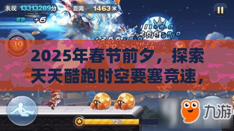2025年春节前夕，探索天天酷跑时空要塞竞速，揭秘蛇年速度与激情的完美搭配秘籍