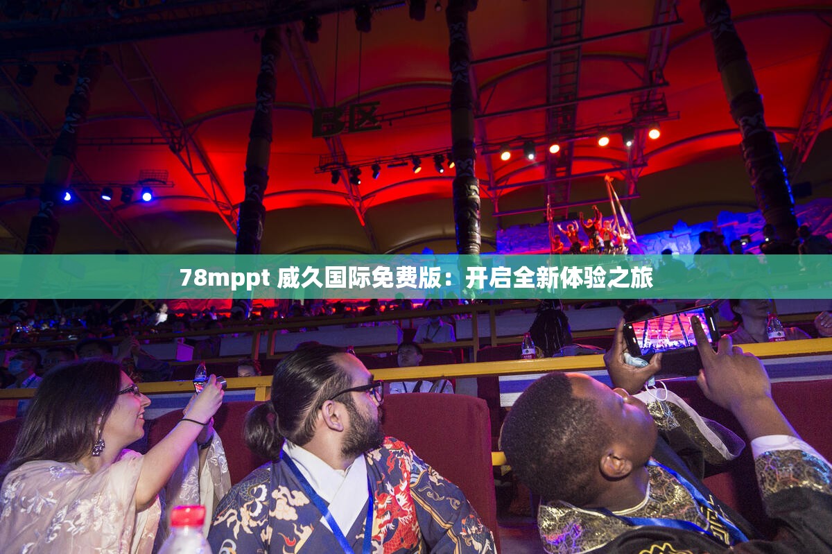 78mppt 威久国际免费版：开启全新体验之旅