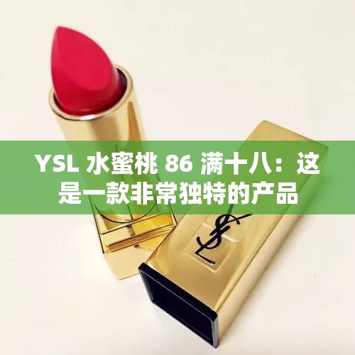 YSL 水蜜桃 86 满十八：这是一款非常独特的产品