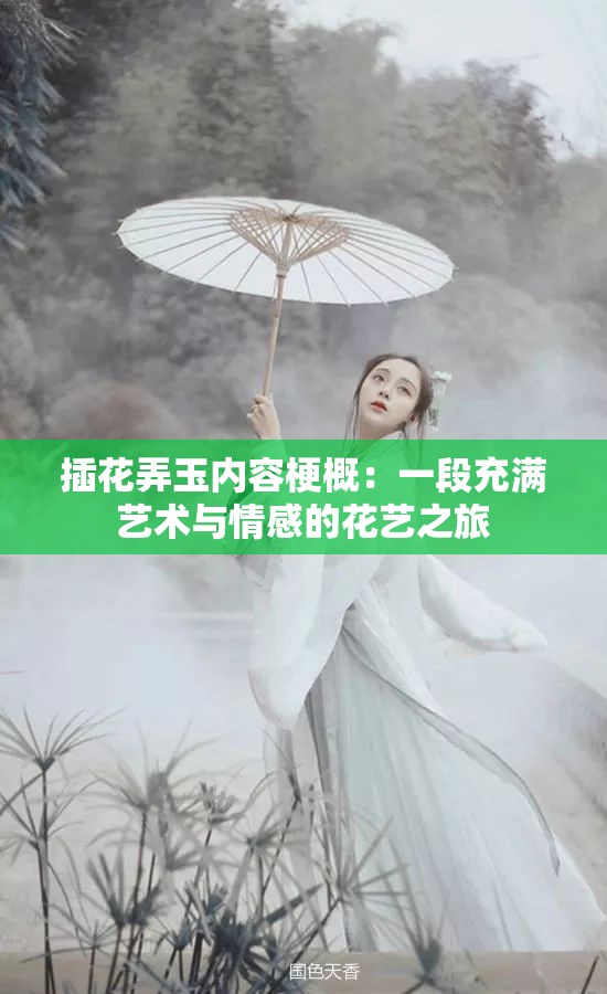插花弄玉内容梗概：一段充满艺术与情感的花艺之旅