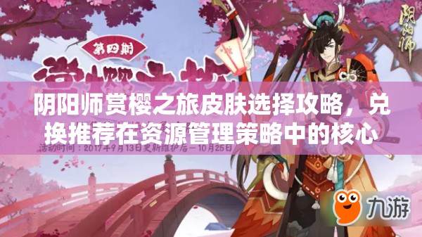 阴阳师赏樱之旅皮肤选择攻略，兑换推荐在资源管理策略中的核心地位