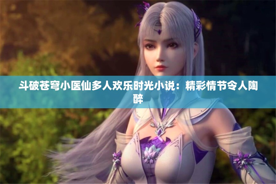 斗破苍穹小医仙多人欢乐时光小说：精彩情节令人陶醉