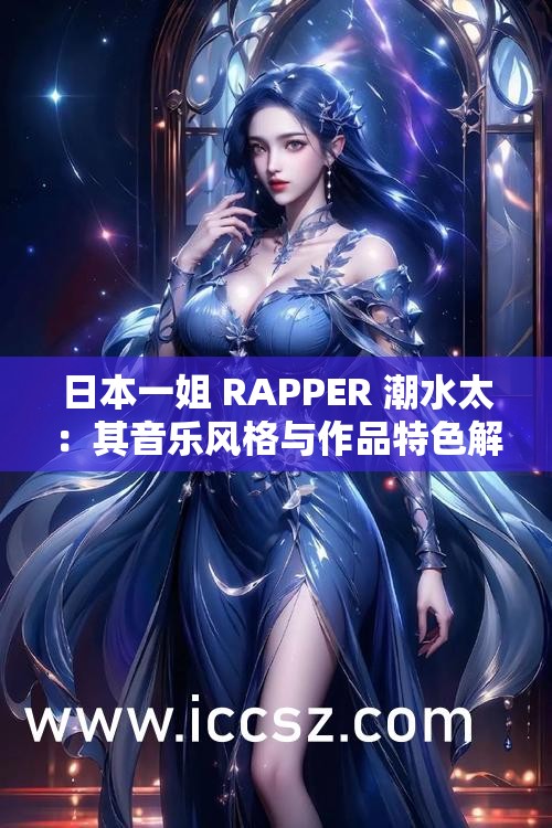日本一姐 RAPPER 潮水太：其音乐风格与作品特色解析
