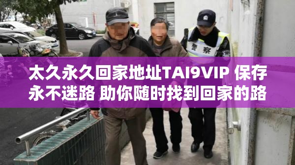 太久永久回家地址TAI9VIP 保存永不迷路 助你随时找到回家的路