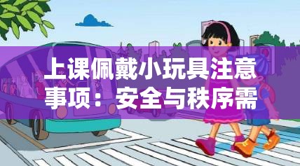上课佩戴小玩具注意事项：安全与秩序需兼顾