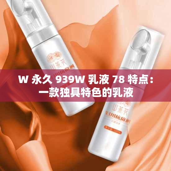W 永久 939W 乳液 78 特点：一款独具特色的乳液