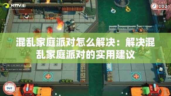 混乱家庭派对怎么解决：解决混乱家庭派对的实用建议