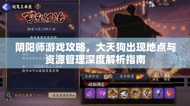 阴阳师游戏攻略，大天狗出现地点与资源管理深度解析指南