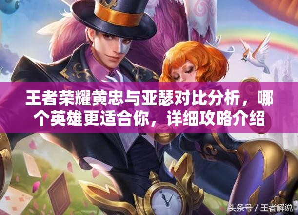 王者荣耀黄忠与亚瑟对比分析，哪个英雄更适合你，详细攻略介绍