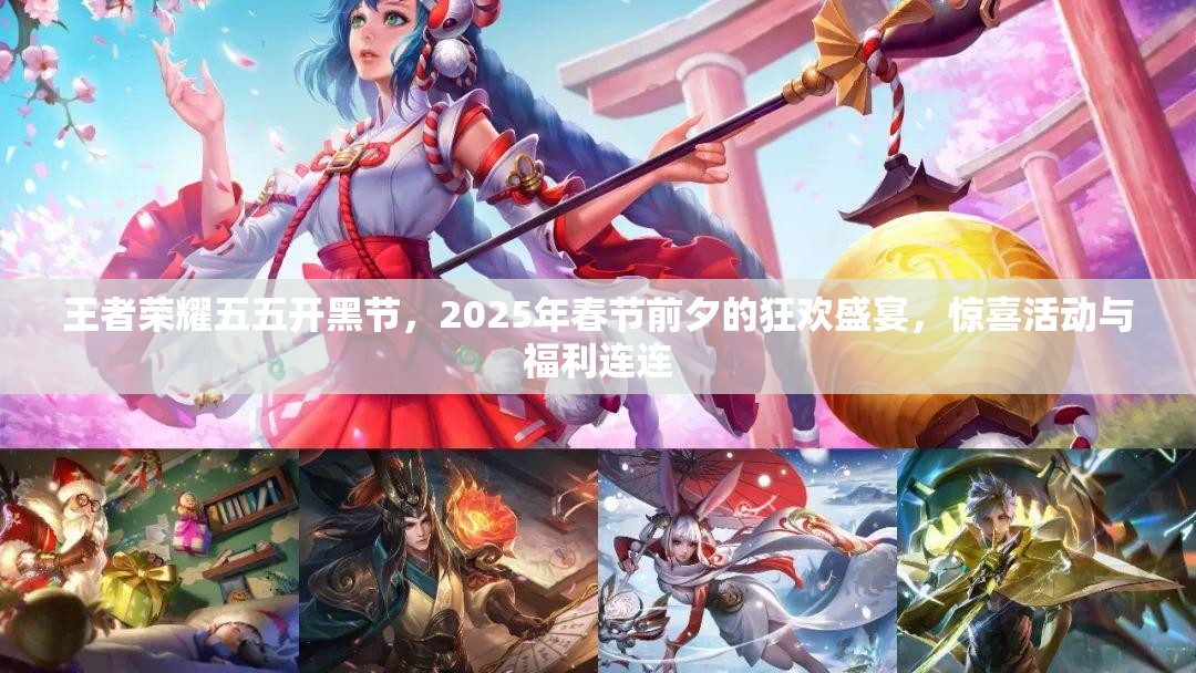 王者荣耀五五开黑节，2025年春节前夕的狂欢盛宴，惊喜活动与福利连连