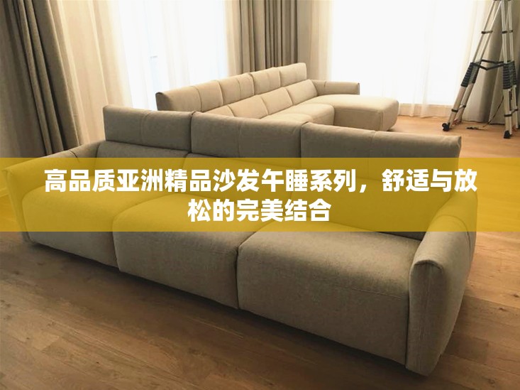 高品质亚洲精品沙发午睡系列，舒适与放松的完美结合