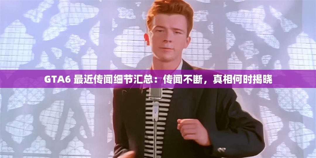 GTA6 最近传闻细节汇总：传闻不断，真相何时揭晓