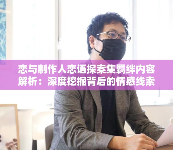 恋与制作人恋语探案集羁绊内容解析：深度挖掘背后的情感线索