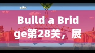 Build a Bridge第28关，展现建桥专家卓越智慧与技巧的终极挑战