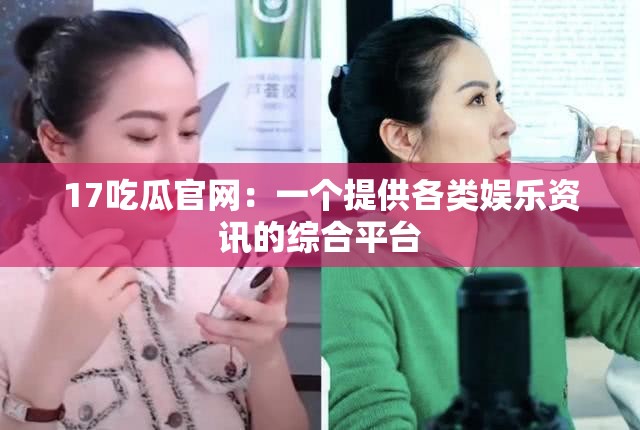 17吃瓜官网：一个提供各类娱乐资讯的综合平台