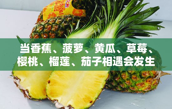 当香蕉、菠萝、黄瓜、草莓、樱桃、榴莲、茄子相遇会发生什么