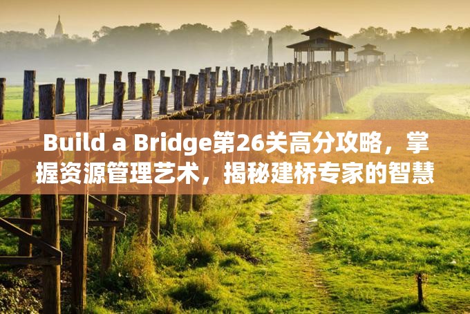 Build a Bridge第26关高分攻略，掌握资源管理艺术，揭秘建桥专家的智慧策略