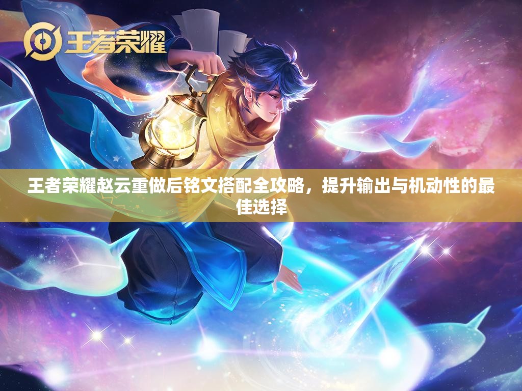 王者荣耀赵云重做后铭文搭配全攻略，提升输出与机动性的最佳选择
