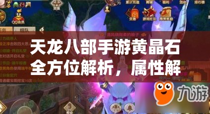 天龙八部手游黄晶石全方位解析，属性解读、管理技巧与价值最大化策略