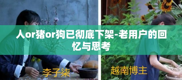 人or猪or狗已彻底下架-老用户的回忆与思考