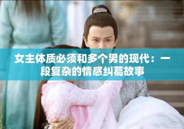 女主体质必须和多个男的现代：一段复杂的情感纠葛故事