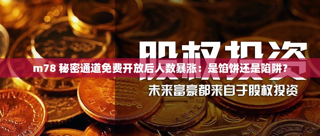 m78 秘密通道免费开放后人数暴涨：是馅饼还是陷阱？