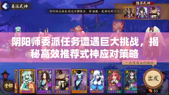 阴阳师委派任务遭遇巨大挑战，揭秘高效推荐式神应对策略