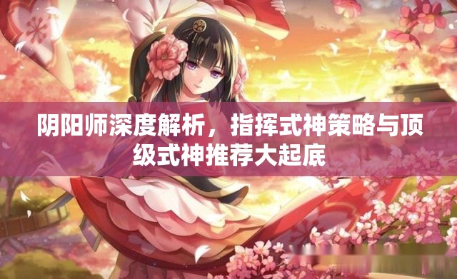 阴阳师深度解析，指挥式神策略与顶级式神推荐大起底