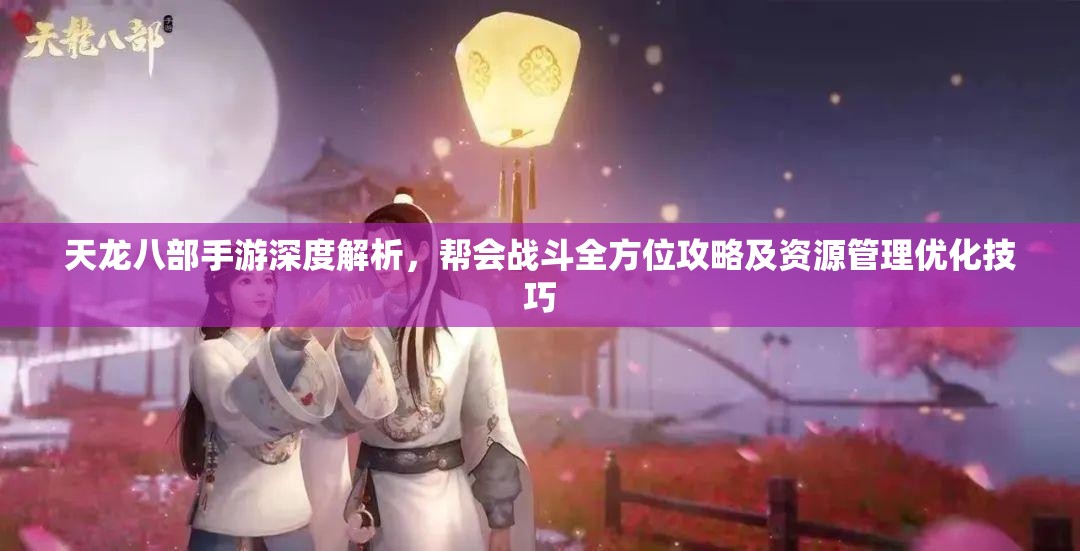 天龙八部手游深度解析，帮会战斗全方位攻略及资源管理优化技巧