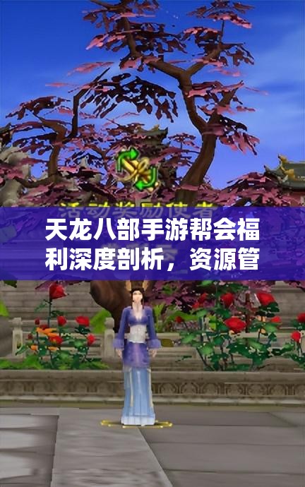 天龙八部手游帮会福利深度剖析，资源管理技巧、高效利用策略及防浪费全攻略