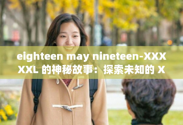 eighteen may nineteen-XXXXXL 的神秘故事：探索未知的 XXL 世界