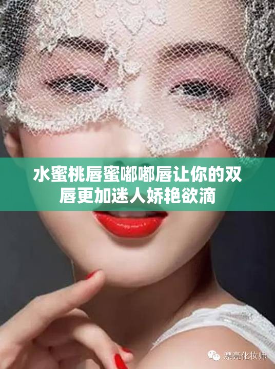 水蜜桃唇蜜嘟嘟唇让你的双唇更加迷人娇艳欲滴
