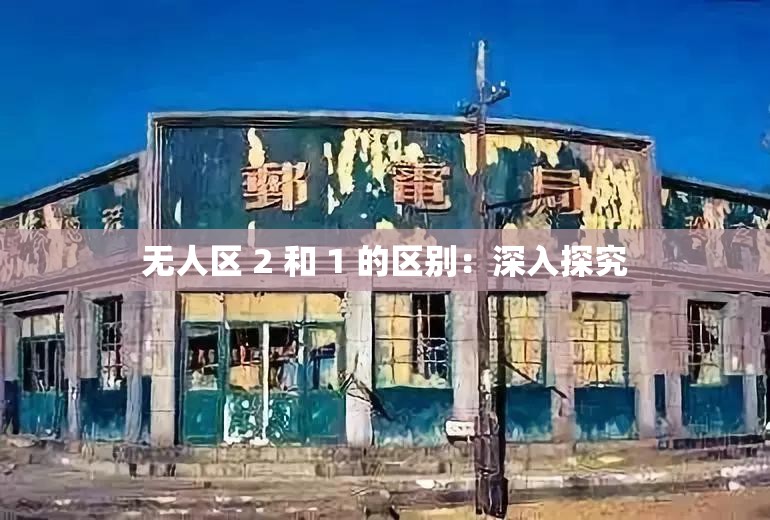无人区 2 和 1 的区别：深入探究