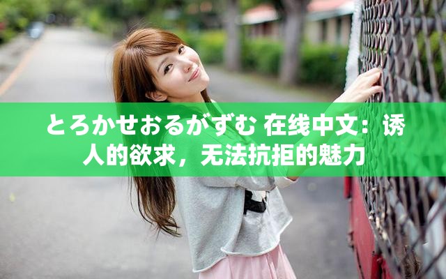 とろかせおるがずむ 在线中文：诱人的欲求，无法抗拒的魅力