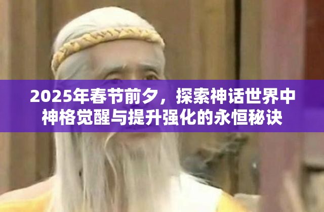 2025年春节前夕，探索神话世界中神格觉醒与提升强化的永恒秘诀