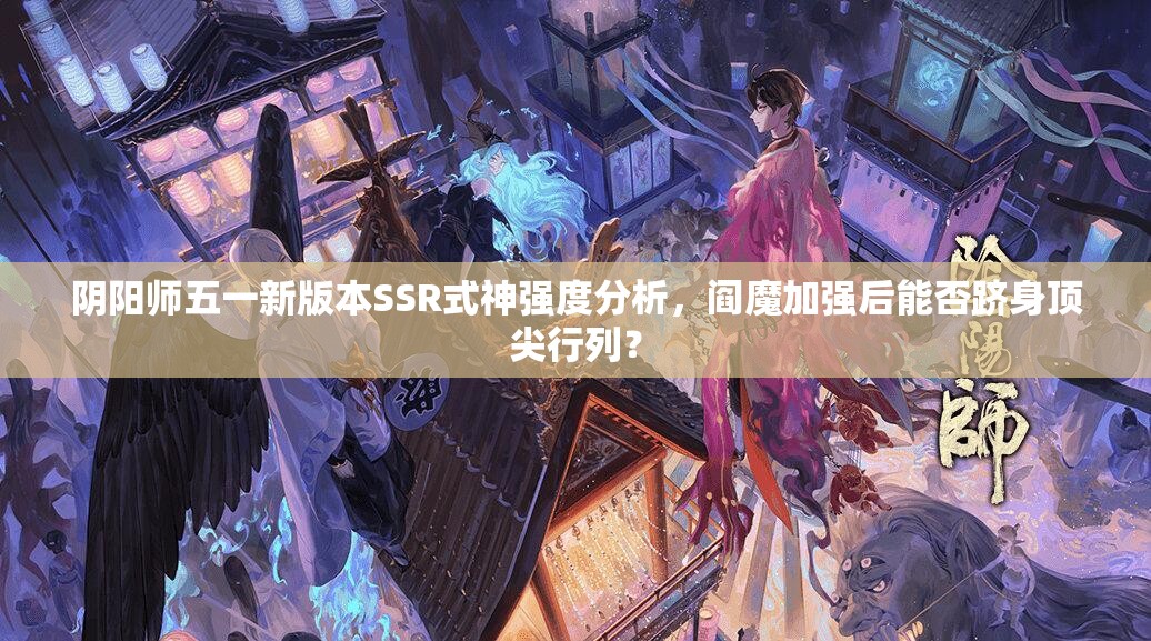 阴阳师五一新版本SSR式神强度分析，阎魔加强后能否跻身顶尖行列？