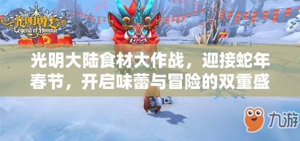 光明大陆食材大作战，迎接蛇年春节，开启味蕾与冒险的双重盛宴
