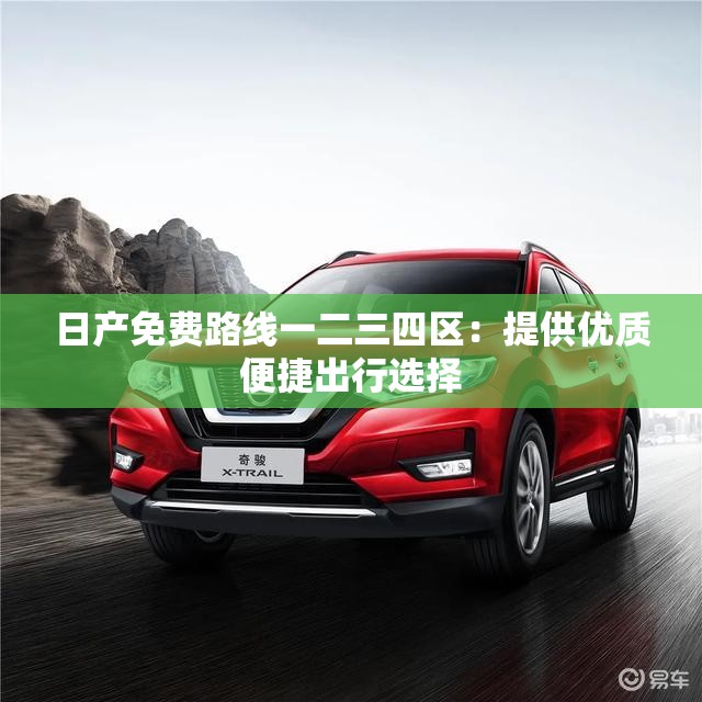 日产免费路线一二三四区：提供优质便捷出行选择