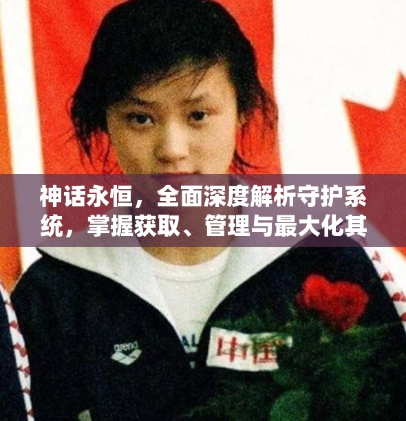 神话永恒，全面深度解析守护系统，掌握获取、管理与最大化其价值策略