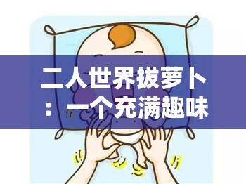 二人世界拔萝卜：一个充满趣味和互动的温馨游戏