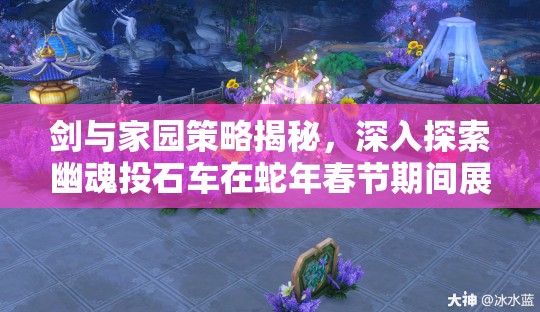 剑与家园策略揭秘，深入探索幽魂投石车在蛇年春节期间展现的惊人战斗力