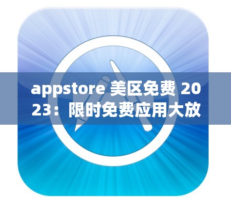 appstore 美区免费 2023：限时免费应用大放送