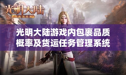 光明大陆游戏内包裹品质概率及货运任务管理系统全面深度解析