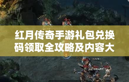 红月传奇手游礼包兑换码领取全攻略及内容大揭秘详解