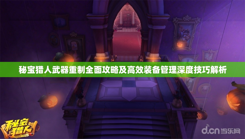 秘宝猎人武器重制全面攻略及高效装备管理深度技巧解析