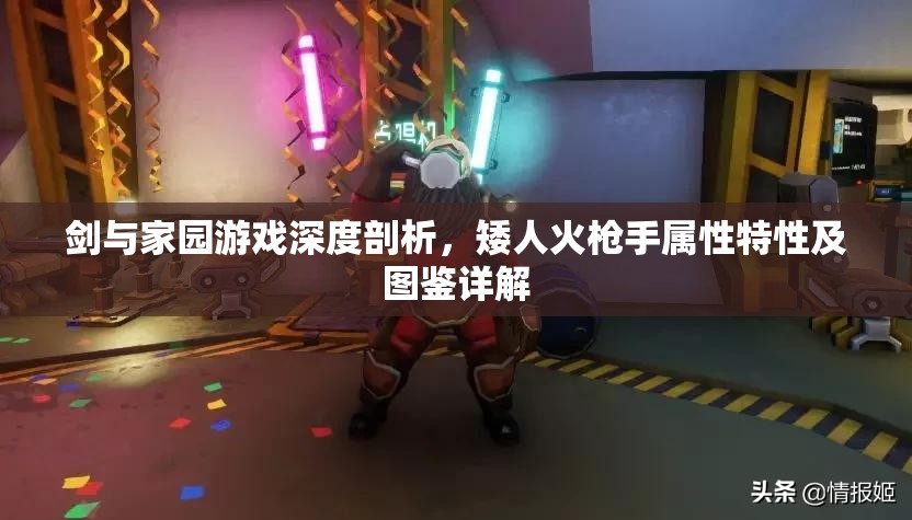 剑与家园游戏深度剖析，矮人火枪手属性特性及图鉴详解