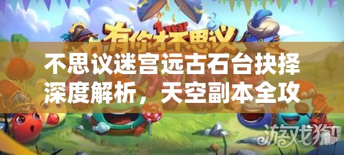 不思议迷宫远古石台抉择深度解析，天空副本全攻略大揭秘