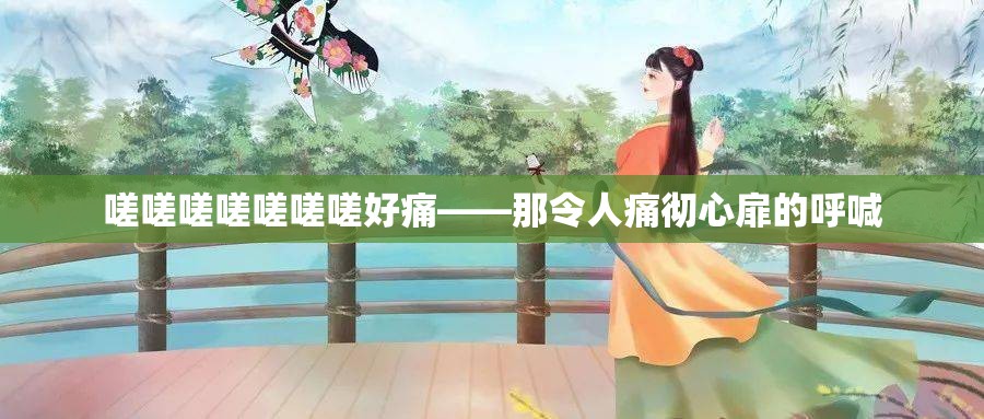 嗟嗟嗟嗟嗟嗟嗟好痛——那令人痛彻心扉的呼喊