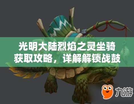 光明大陆烈焰之灵坐骑获取攻略，详解解锁战鼓幼龟及兑换图鉴步骤
