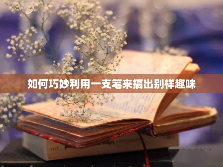 如何巧妙利用一支笔来搞出别样趣味